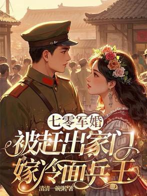 七零军婚，被赶出家门嫁冷面兵王