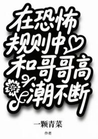 在恐怖规则中和哥哥高潮不断&nbsp;&nbsp;（兄妹np）